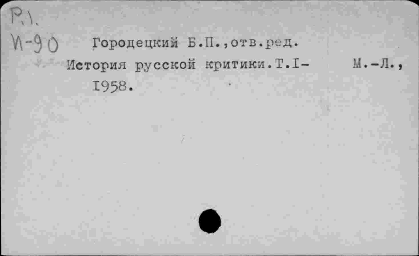 ﻿Городецкий Б.П.,отв.ред.
История русской критики.Т.1-1958.
М.-Л.,